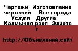 Чертежи. Изготовление чертежей. - Все города Услуги » Другие   . Калмыкия респ.,Элиста г.